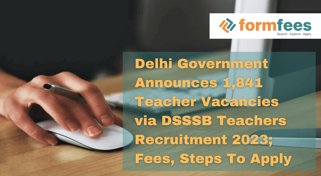 Delhi Government Announces 1,841 Teacher Vacancies via DSSSB Teachers Recruitment 2023, Fees, Steps To Apply