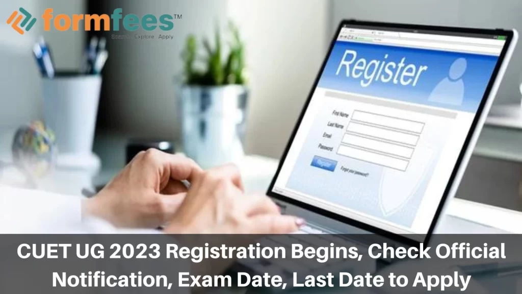 CUET UG 2023 Registration Begins, Check Official Notification, Exam Date, Last Date to Apply